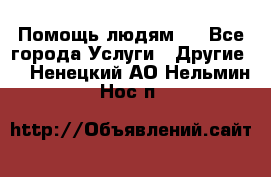 Помощь людям . - Все города Услуги » Другие   . Ненецкий АО,Нельмин Нос п.